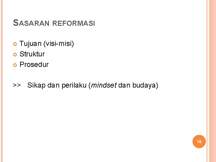 SASARAN REFORMASI Tujuan (visi-misi) Struktur Prosedur >> Sikap dan perilaku (mindset dan budaya) 16