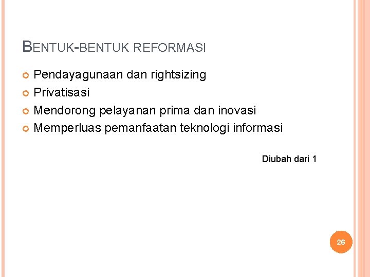 BENTUK-BENTUK REFORMASI Pendayagunaan dan rightsizing Privatisasi Mendorong pelayanan prima dan inovasi Memperluas pemanfaatan teknologi