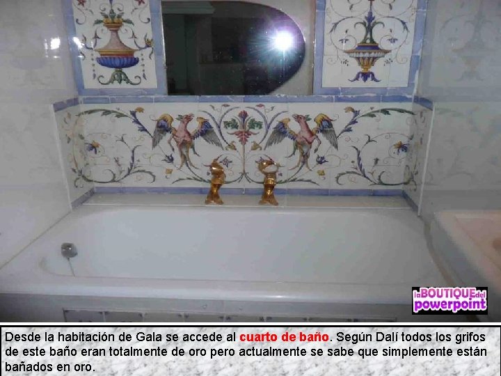 Desde la habitación de Gala se accede al cuarto de baño. Según Dalí todos