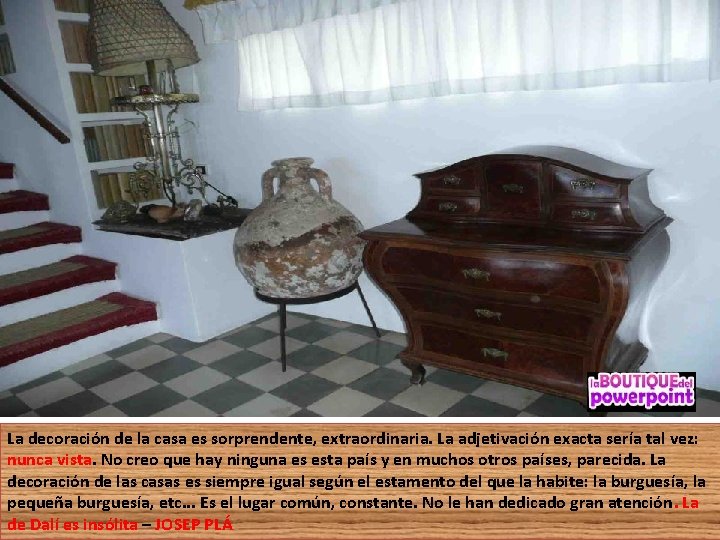 La decoración de la casa es sorprendente, extraordinaria. La adjetivación exacta sería tal vez: