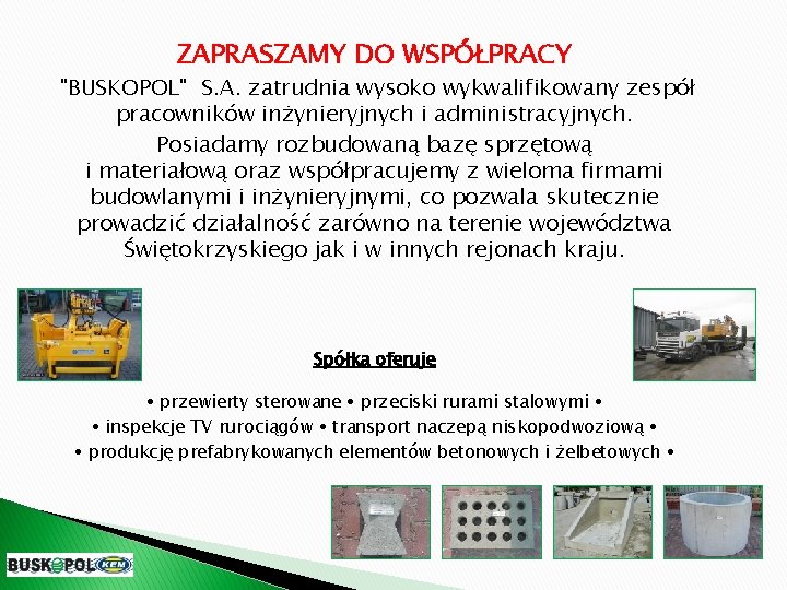 ZAPRASZAMY DO WSPÓŁPRACY "BUSKOPOL" S. A. zatrudnia wysoko wykwalifikowany zespół pracowników inżynieryjnych i administracyjnych.