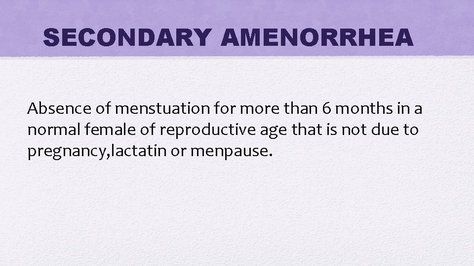 SECONDARY AMENORRHEA Absence of menstuation for more than 6 months in a normal female