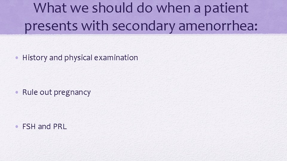 What we should do when a patient presents with secondary amenorrhea: • History and