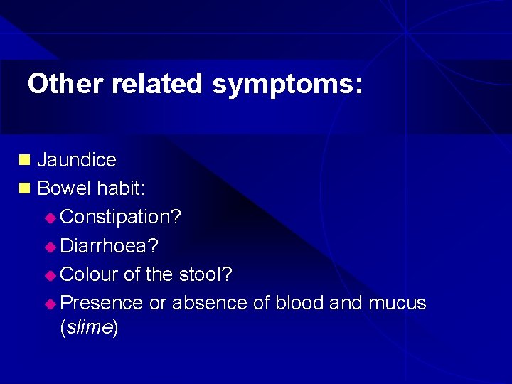 Other related symptoms: n Jaundice n Bowel habit: u Constipation? u Diarrhoea? u Colour
