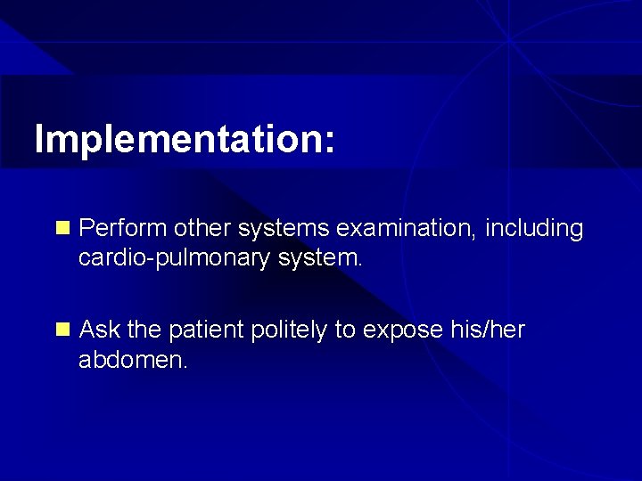Implementation: n Perform other systems examination, including cardio-pulmonary system. n Ask the patient politely