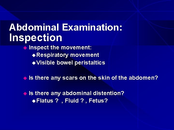 Abdominal Examination: Inspection u Inspect the movement: u Respiratory movement u Visible bowel peristaltics