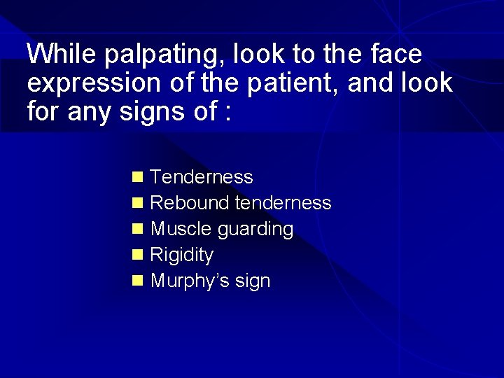 While palpating, look to the face expression of the patient, and look for any