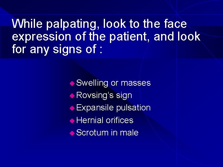 While palpating, look to the face expression of the patient, and look for any