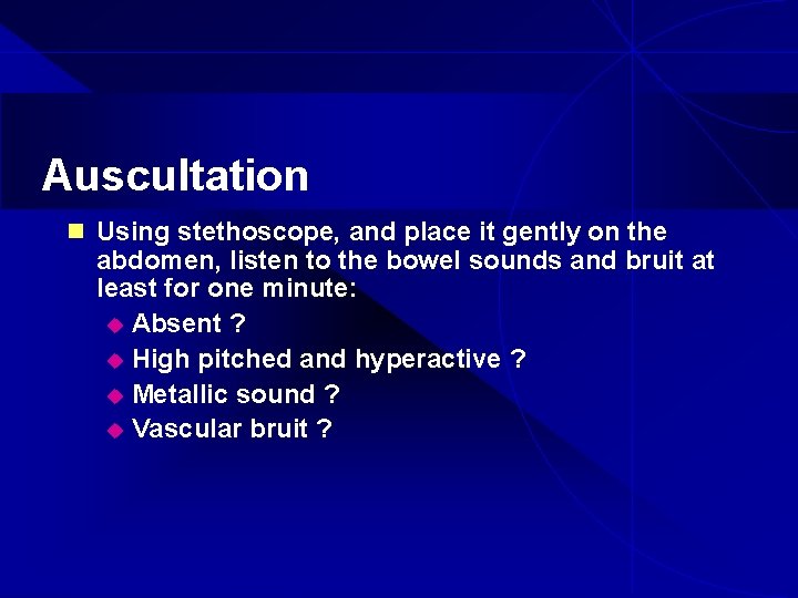 Auscultation n Using stethoscope, and place it gently on the abdomen, listen to the