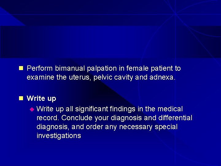 n Perform bimanual palpation in female patient to examine the uterus, pelvic cavity and