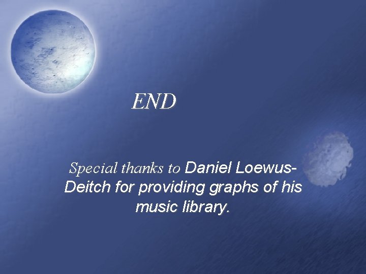 END Special thanks to Daniel Loewus. Deitch for providing graphs of his music library.