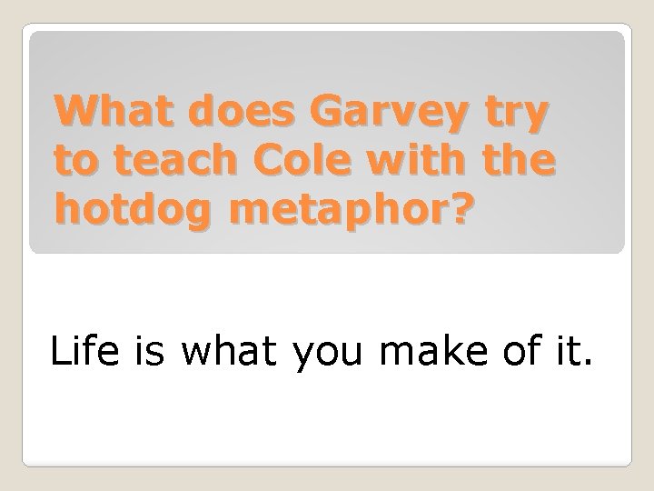 What does Garvey try to teach Cole with the hotdog metaphor? Life is what