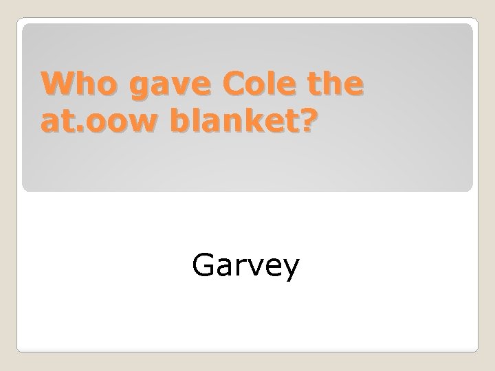 Who gave Cole the at. oow blanket? Garvey 