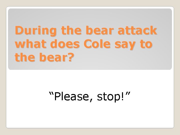 During the bear attack what does Cole say to the bear? “Please, stop!” 