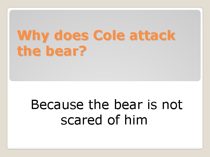 Why does Cole attack the bear? Because the bear is not scared of him