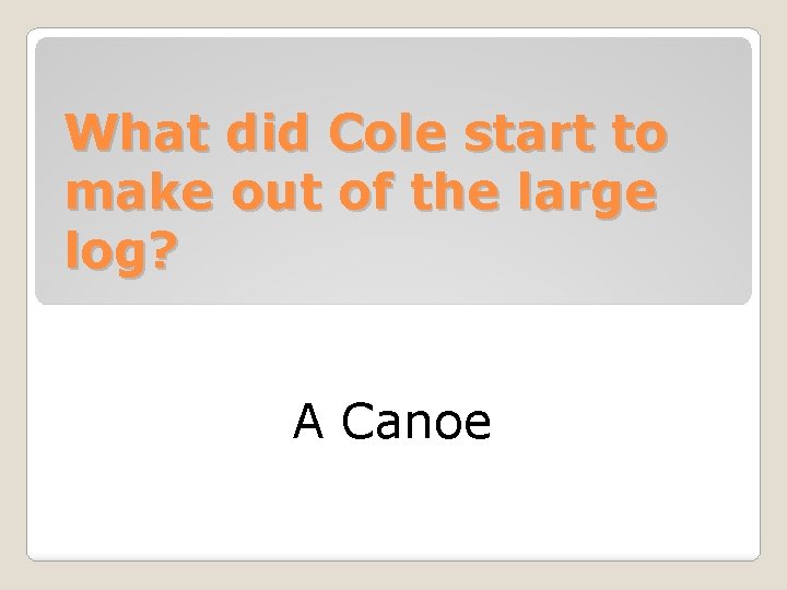 What did Cole start to make out of the large log? A Canoe 