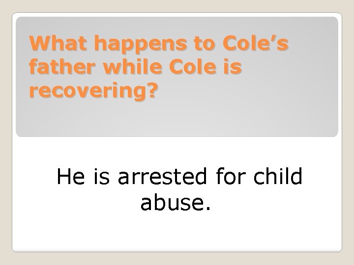 What happens to Cole’s father while Cole is recovering? He is arrested for child