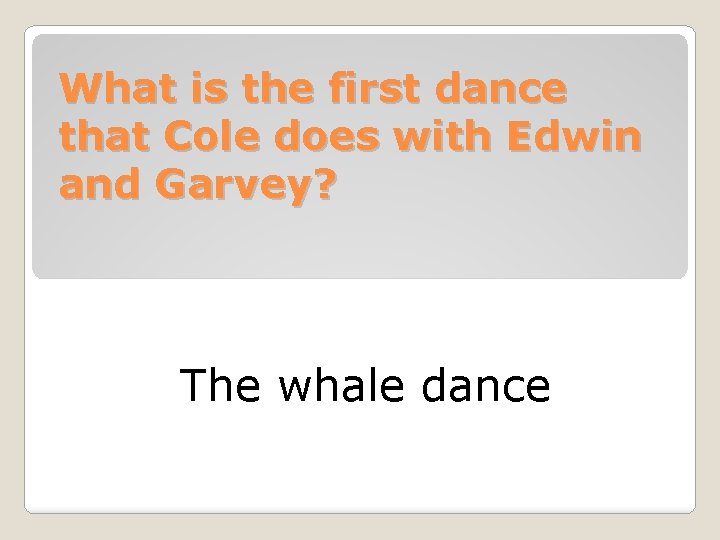 What is the first dance that Cole does with Edwin and Garvey? The whale