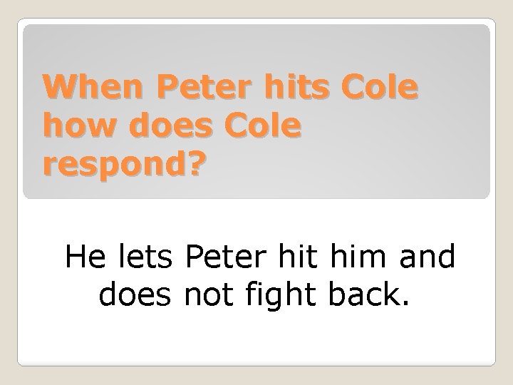When Peter hits Cole how does Cole respond? He lets Peter hit him and