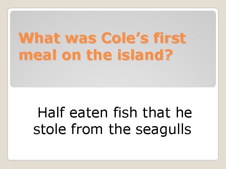 What was Cole’s first meal on the island? Half eaten fish that he stole