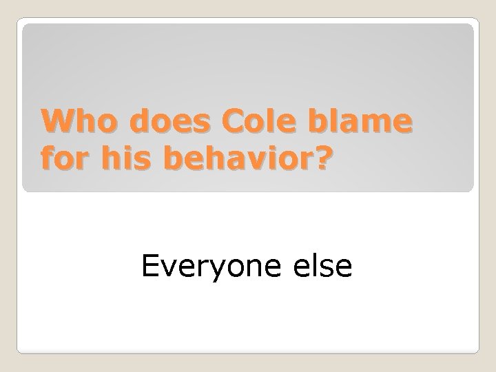 Who does Cole blame for his behavior? Everyone else 