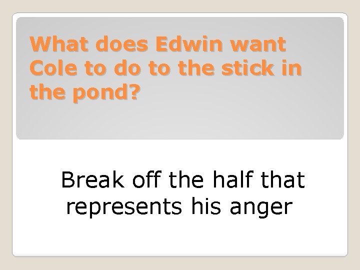 What does Edwin want Cole to do to the stick in the pond? Break