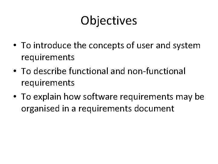 Objectives • To introduce the concepts of user and system requirements • To describe