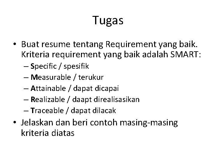 Tugas • Buat resume tentang Requirement yang baik. Kriteria requirement yang baik adalah SMART: