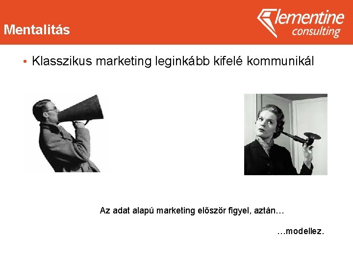 Mentalitás • Klasszikus marketing leginkább kifelé kommunikál Az adat alapú marketing először figyel, aztán…