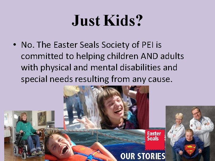 Just Kids? • No. The Easter Seals Society of PEI is committed to helping