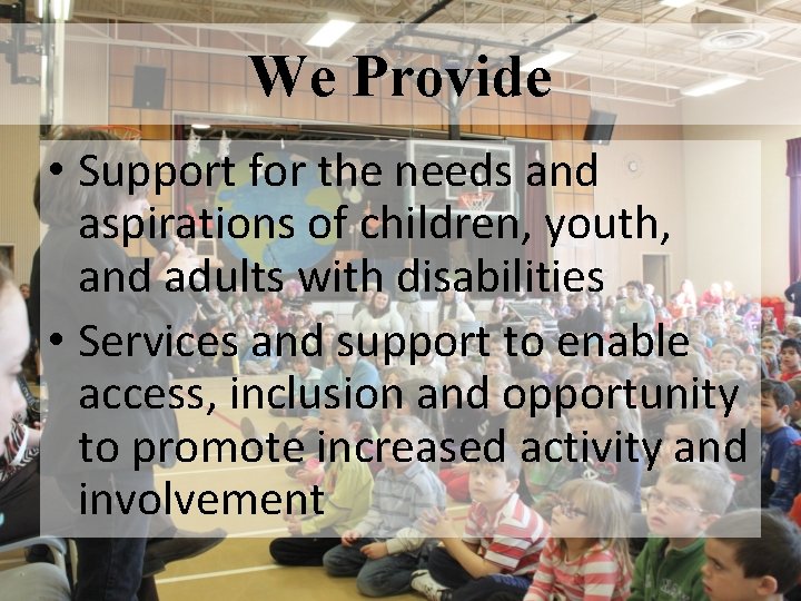 We Provide • Support for the needs and aspirations of children, youth, and adults