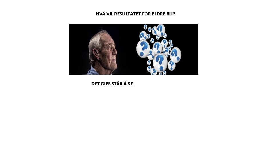 HVA VIL RESULTATET FOR ELDRE BLI? DET GJENSTÅR Å SE 