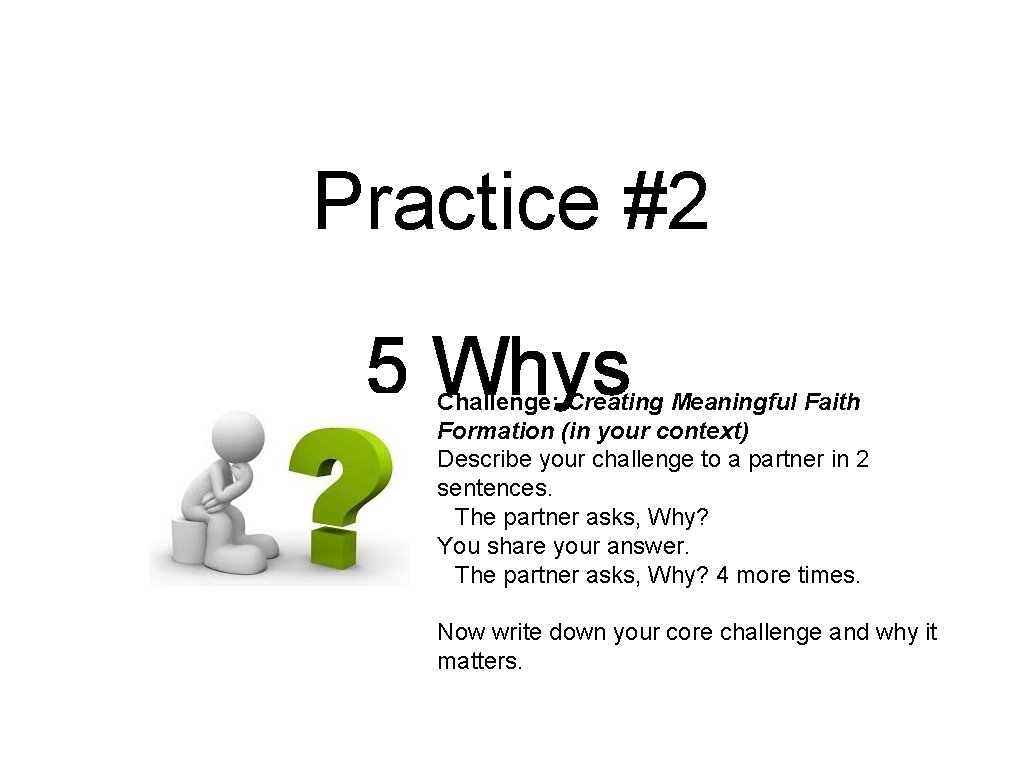 Practice #2 5 Whys Challenge: Creating Meaningful Faith Formation (in your context) Describe your