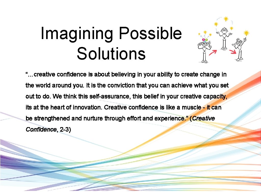 Imagining Possible Solutions “…creative confidence is about believing in your ability to create change