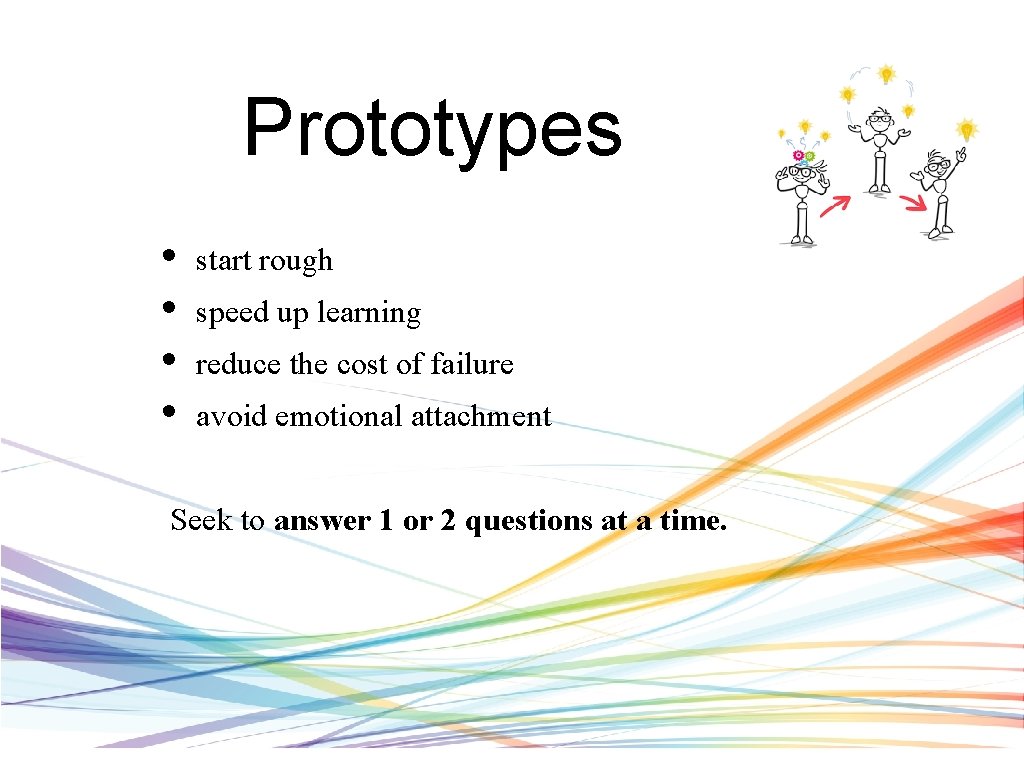 Prototypes • • start rough speed up learning reduce the cost of failure avoid