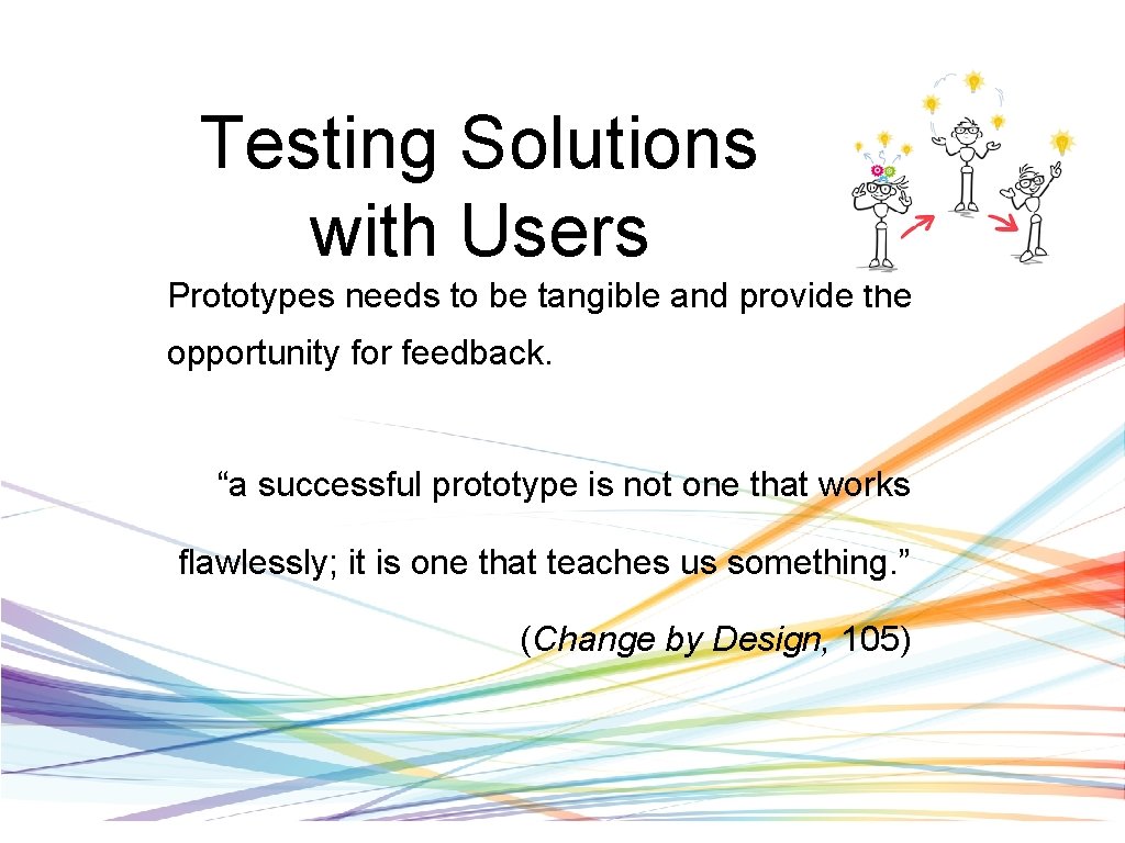 Testing Solutions with Users Prototypes needs to be tangible and provide the opportunity for