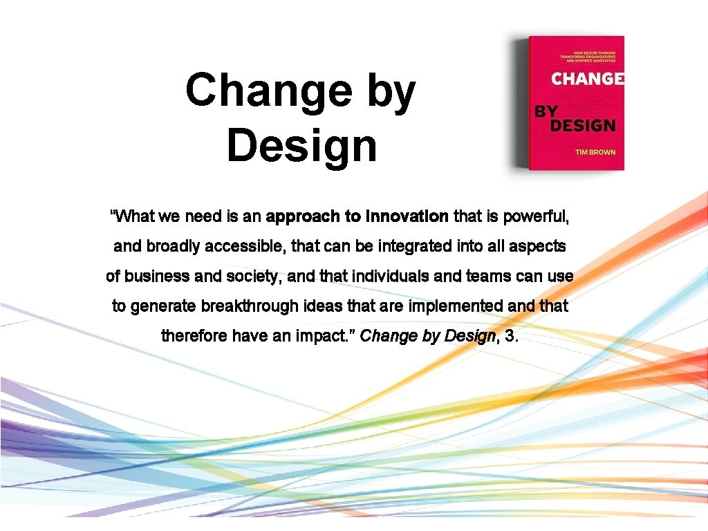 Change by Design “What we need is an approach to innovation that is powerful,