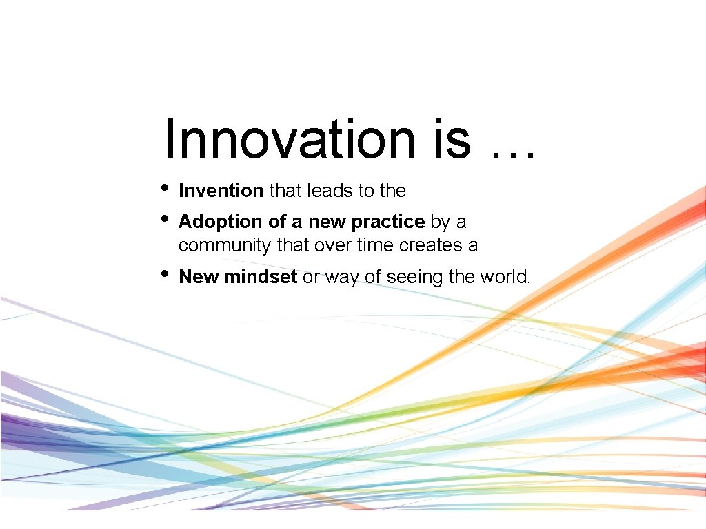Innovation is … • • Invention that leads to the • New mindset or