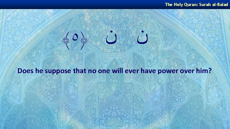 The Holy Quran: Surah al-Balad ﴾ ٥﴿ ﻥ ﻥ Does he suppose that no