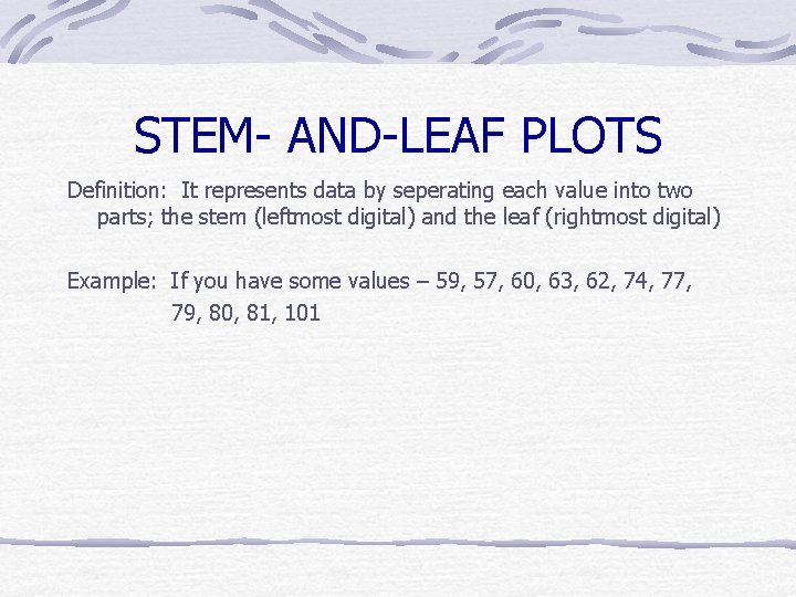 STEM- AND-LEAF PLOTS Definition: It represents data by seperating each value into two parts;