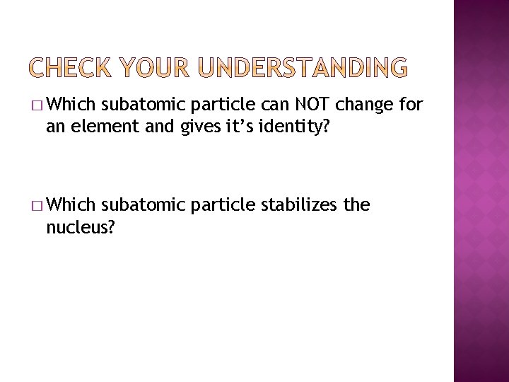 � Which subatomic particle can NOT change for an element and gives it’s identity?