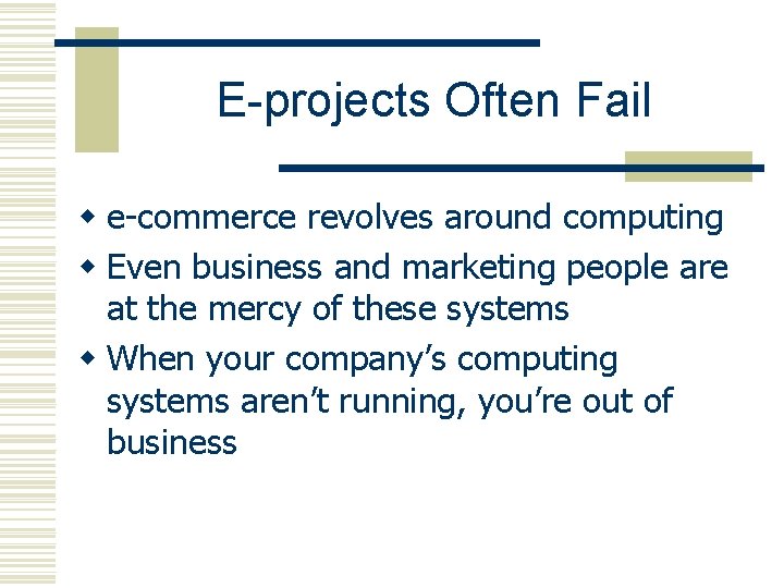 E-projects Often Fail w e-commerce revolves around computing w Even business and marketing people