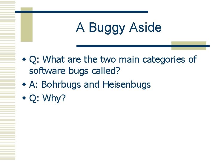 A Buggy Aside w Q: What are the two main categories of software bugs