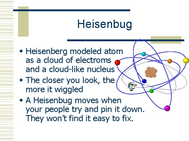 Heisenbug w Heisenberg modeled atom as a cloud of electroms and a cloud-like nucleus