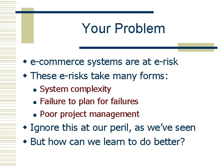 Your Problem w e-commerce systems are at e-risk w These e-risks take many forms: