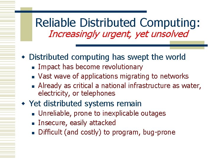 Reliable Distributed Computing: Increasingly urgent, yet unsolved w Distributed computing has swept the world