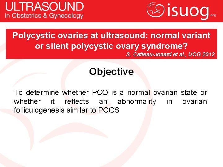 Polycystic ovaries at ultrasound: normal variant or silent polycystic ovary syndrome? S. Catteau-Jonard et