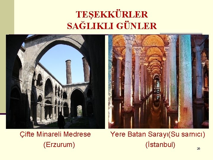 TEŞEKKÜRLER SAĞLIKLI GÜNLER Çifte Minareli Medrese (Erzurum) Yere Batan Sarayı(Su sarnıcı) (İstanbul) 26 