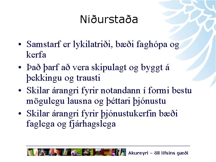 Niðurstaða • Samstarf er lykilatriði, bæði faghópa og kerfa • Það þarf að vera