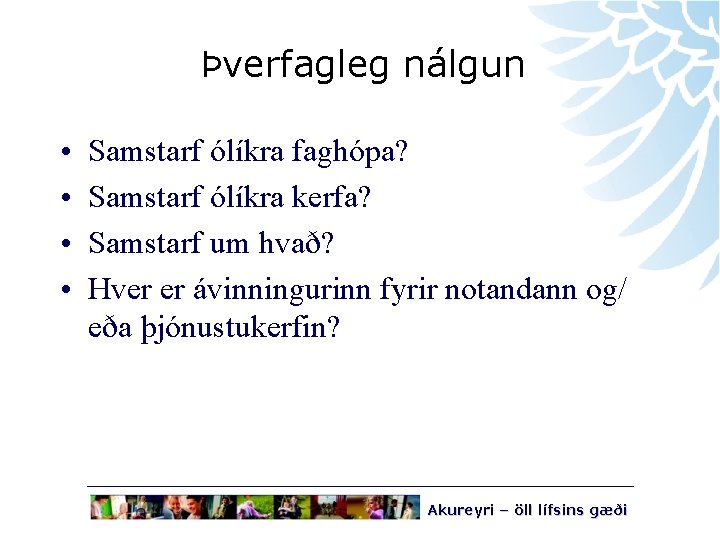 Þverfagleg nálgun • • Samstarf ólíkra faghópa? Samstarf ólíkra kerfa? Samstarf um hvað? Hver